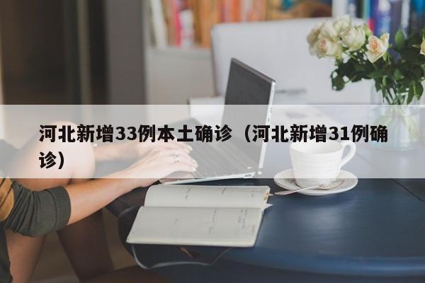 河北新增33例本土确诊(河北新增31例确诊)