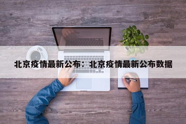 北京疫情最新公布:北京疫情最新公布数据