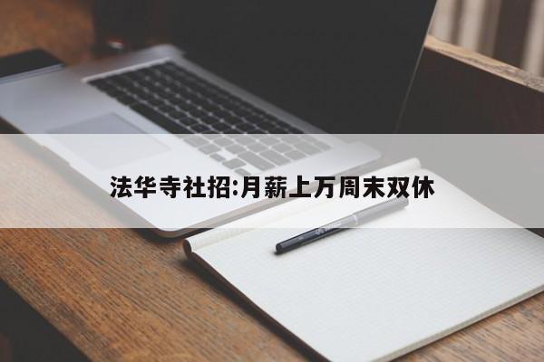 法华寺社招:月薪上万周末双休