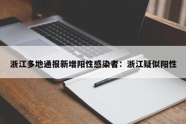 浙江多地通报新增阳性感染者:浙江疑似阳性