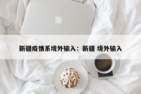 新疆疫情系境外输入:新疆 境外输入