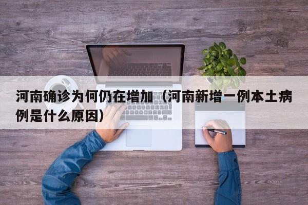 河南确诊为何仍在增加(河南新增一例本土病例是什么原因)