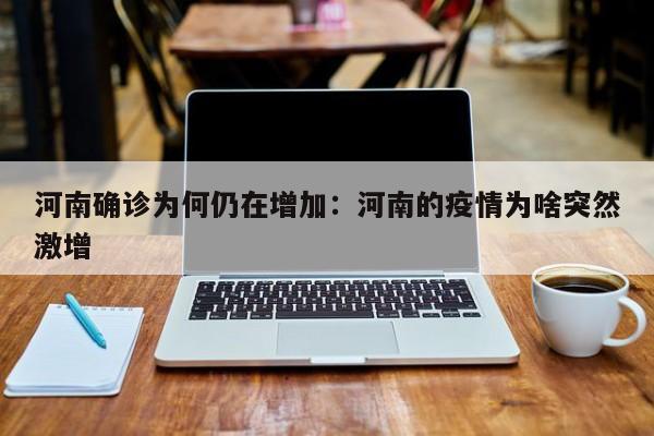 河南确诊为何仍在增加:河南的疫情为啥突然激增