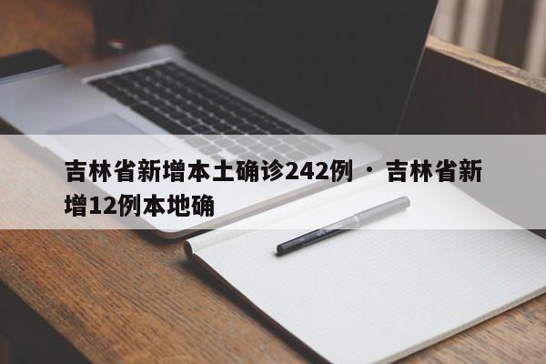 吉林省新增本土确诊242例 · 吉林省新增12例本地确