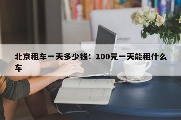 北京租车一天多少钱:100元一天能租什么车
