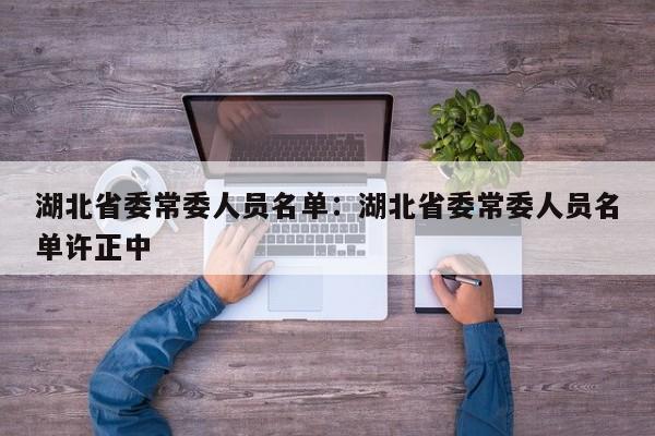 湖北省委常委人员名单:湖北省委常委人员名单许正中