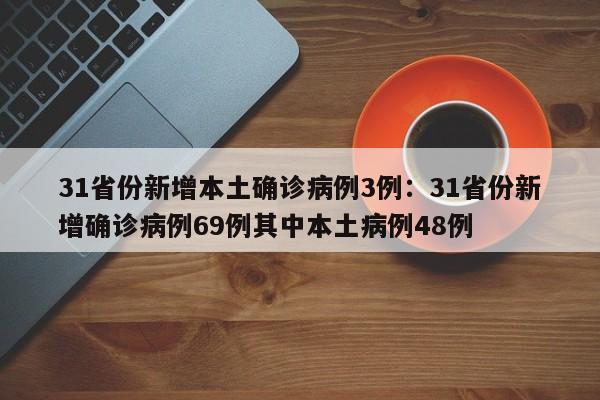31省份新增本土确诊病例3例：31省份新增确诊病例69例其中本土病例48例