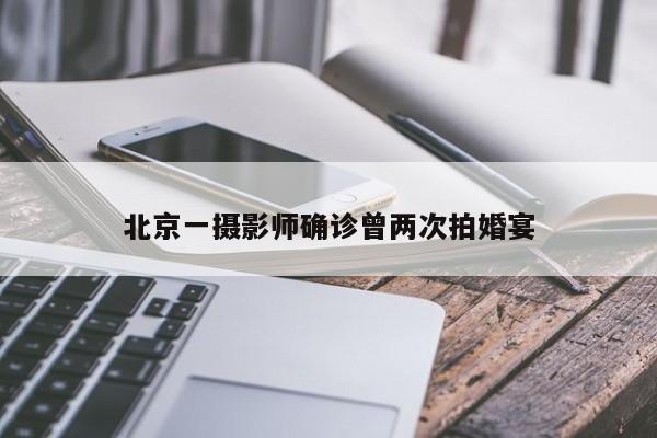 北京一摄影师确诊曾两次拍婚宴