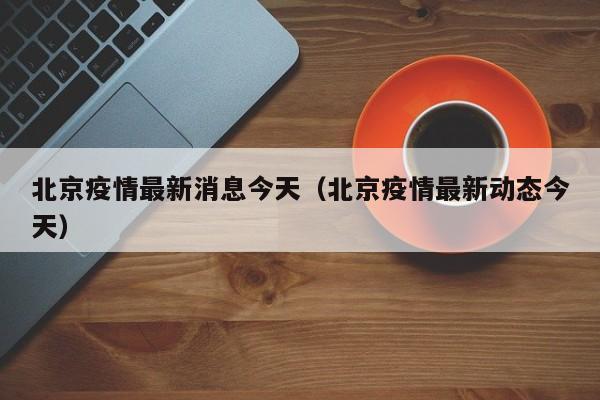 北京疫情最新消息今天(北京疫情最新动态今天)