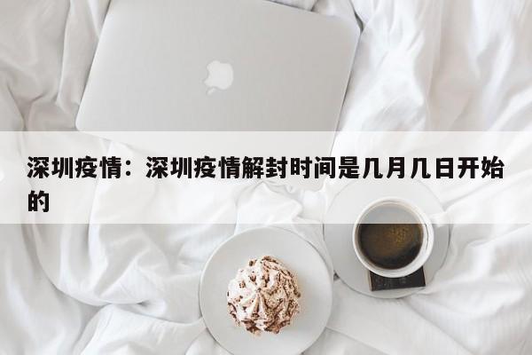 深圳疫情:深圳疫情解封时间是几月几日开始的