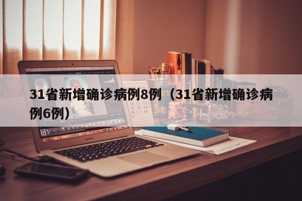 31省新增确诊病例8例(31省新增确诊病例6例)
